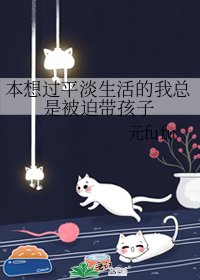 本想過平淡生活的我總是被迫帶孩子