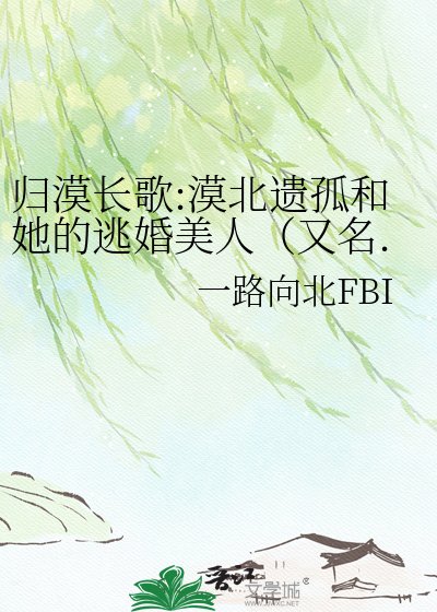 歸漠長歌:漠北遺孤和她的逃婚美人(又名.胡人:風起大漠)